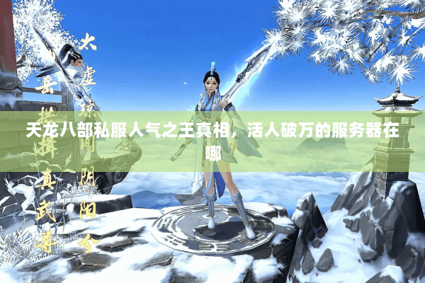 天龙八部私服人气之王真相,活人破万的服务器在哪 天龙八部私服人气之王真相,活人破万的服务器在哪