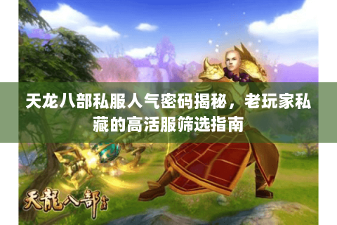 天龙八部私服人气密码揭秘,老玩家私藏的高活服筛选指南 天龙八部私服人气密码揭秘,老玩家私藏的高活服筛选指南