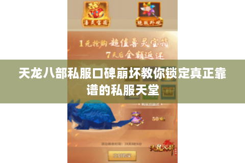 天龙八部私服口碑崩坏教你锁定真正靠谱的私服天堂