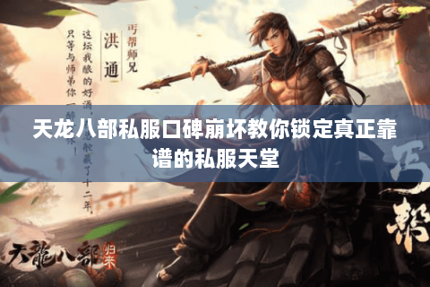 天龙八部私服口碑崩坏教你锁定真正靠谱的私服天堂