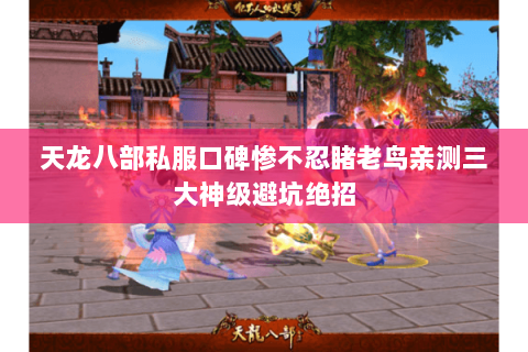 天龙八部私服口碑惨不忍睹老鸟亲测三大神级避坑绝招