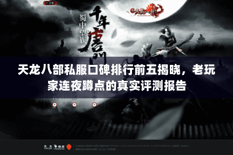 天龙八部私服口碑排行前五揭晓，老玩家连夜蹲点的真实评测报告