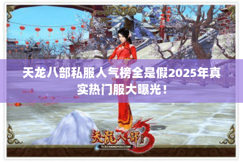 天龙八部私服人气榜全是假2025年真实热门服大曝光！