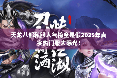 天龙八部私服人气榜全是假2025年真实热门服大曝光！