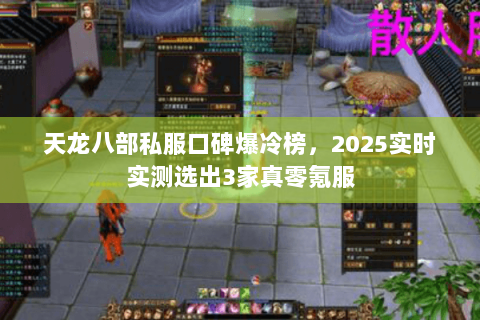 天龙八部私服口碑爆冷榜，2025实时实测选出3家真零氪服
