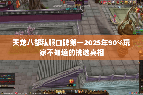 天龙八部私服口碑第一2025年90%玩家不知道的挑选真相