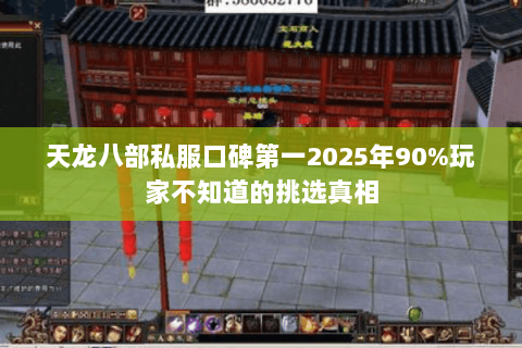 天龙八部私服口碑第一2025年90%玩家不知道的挑选真相
