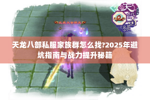 天龙八部私服家族群怎么找?2025年避坑指南与战力提升秘籍