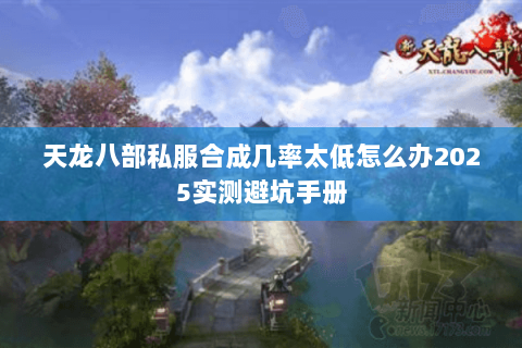 天龙八部私服合成几率太低怎么办2025实测避坑手册