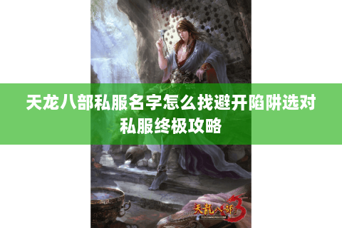 天龙八部私服名字怎么找避开陷阱选对私服终极攻略
