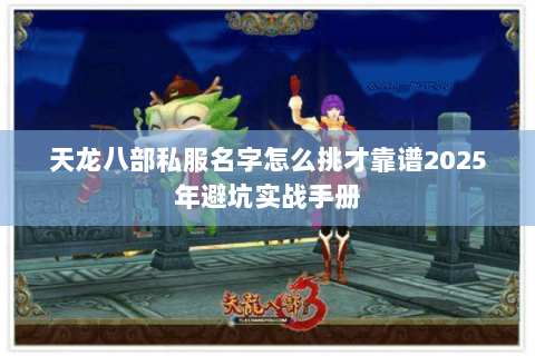 天龙八部私服名字怎么挑才靠谱2025年避坑实战手册