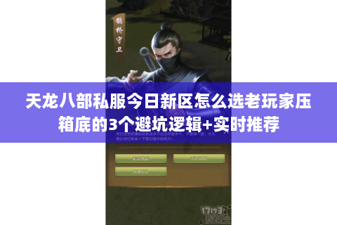 天龙八部私服今日新区怎么选老玩家压箱底的3个避坑逻辑+实时推荐