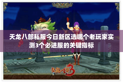 天龙八部私服今日新区选哪个老玩家实测3个必进服的关键指标 天龙八部私服今日新区选哪个老玩家实测3个必进服的关键指标