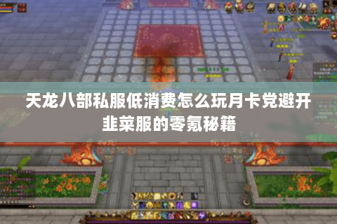 天龙八部私服低消费怎么玩月卡党避开韭菜服的零氪秘籍