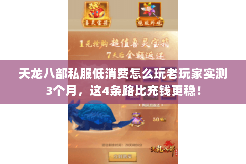 天龙八部私服低消费怎么玩老玩家实测3个月,这4条路比充钱更稳! 天龙八部私服低消费怎么玩老玩家实测3个月,这4条路比充钱更稳!