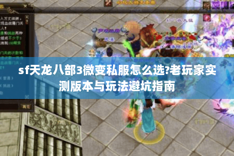 sf天龙八部3微变私服怎么选?老玩家实测版本与玩法避坑指南 sf天龙八部3微变私服怎么选?老玩家实测版本与玩法避坑指南