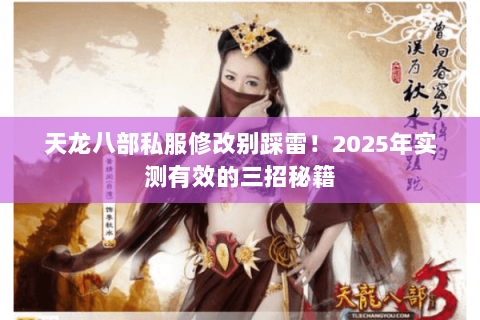 天龙八部私服修改别踩雷！2025年实测有效的三招秘籍