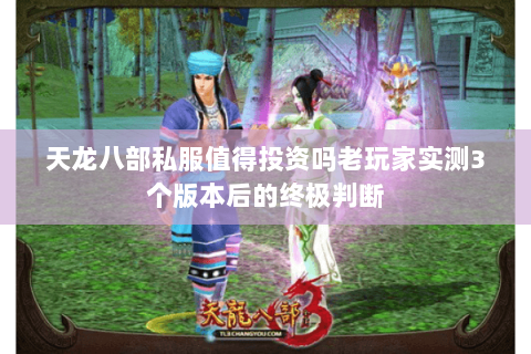 天龙八部私服值得投资吗老玩家实测3个版本后的终极判断