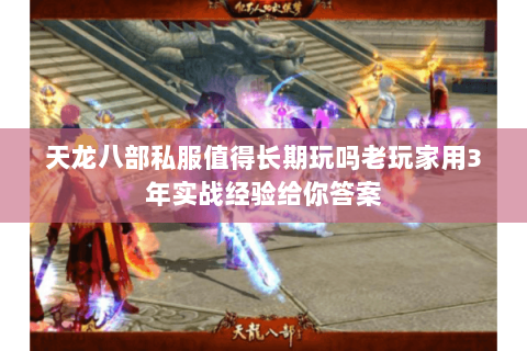 天龙八部私服值得长期玩吗老玩家用3年实战经验给你答案 天龙八部私服值得长期玩吗老玩家用3年实战经验给你答案