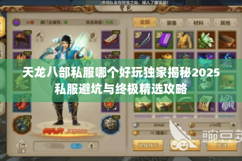 天龙八部私服哪个好玩独家揭秘2025私服避坑与终极精选攻略
