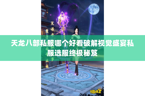 天龙八部私服哪个好看破解视觉盛宴私服选服终极秘笈