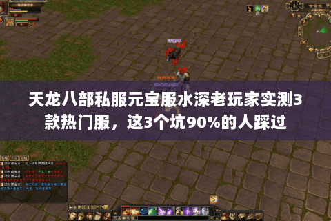 天龙八部私服元宝服水深老玩家实测3款热门服,这3个坑90%的人踩过 天龙八部私服元宝服水深老玩家实测3款热门服,这3个坑90%的人踩过