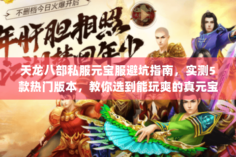 天龙八部私服元宝服避坑指南，实测5款热门版本，教你选到能玩爽的真元宝服