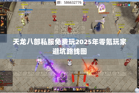 天龙八部私服免费玩2025年零氪玩家避坑路线图