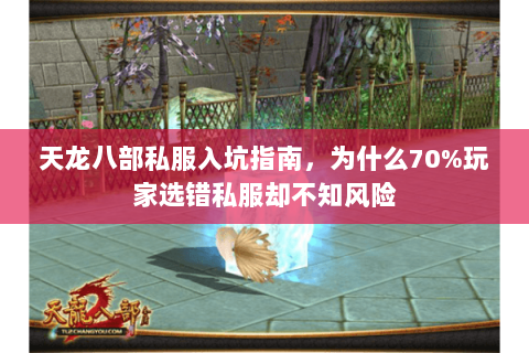 天龙八部私服入坑指南,为什么70%玩家选错私服却不知风险 天龙八部私服入坑指南,为什么70%玩家选错私服却不知风险