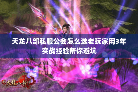 天龙八部私服公会怎么选老玩家用3年实战经验帮你避坑