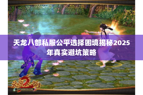 天龙八部私服公平选择困境揭秘2025年真实避坑策略