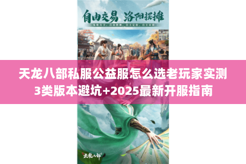 天龙八部私服公益服怎么选老玩家实测3类版本避坑+2025最新开服指南