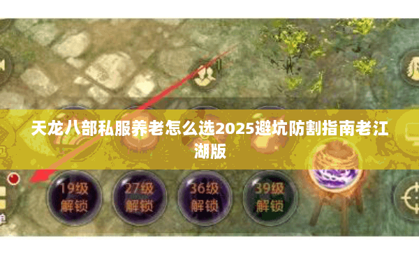 天龙八部私服养老怎么选2025避坑防割指南老江湖版