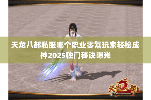 天龙八部私服哪个职业零氪玩家轻松成神2025独门秘诀曝光