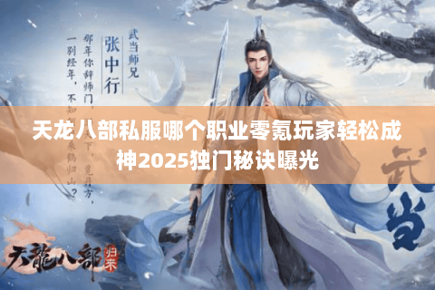 天龙八部私服哪个职业零氪玩家轻松成神2025独门秘诀曝光