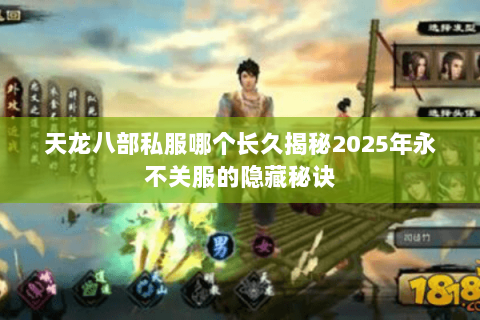 天龙八部私服哪个长久揭秘2025年永不关服的隐藏秘诀