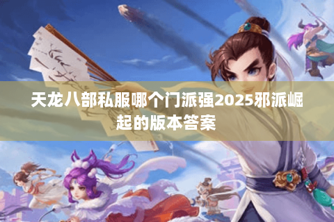天龙八部私服哪个门派强2025邪派崛起的版本答案
