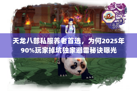 天龙八部私服养老首选，为何2025年90%玩家掉坑独家避雷秘诀曝光
