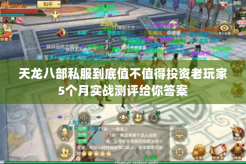天龙八部私服到底值不值得投资老玩家5个月实战测评给你答案