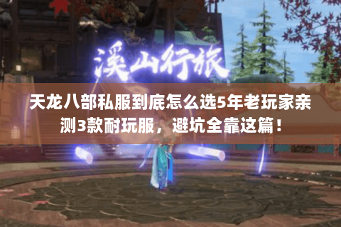 天龙八部私服到底怎么选5年老玩家亲测3款耐玩服，避坑全靠这篇！