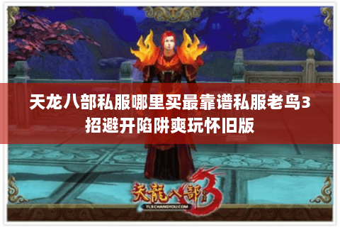 天龙八部私服哪里买最靠谱私服老鸟3招避开陷阱爽玩怀旧版