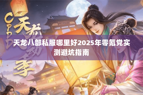 天龙八部私服哪里好2025年零氪党实测避坑指南