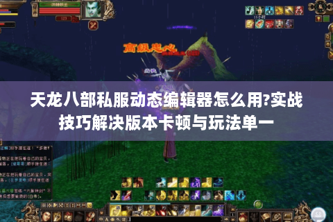 天龙八部私服动态编辑器怎么用?实战技巧解决版本卡顿与玩法单一