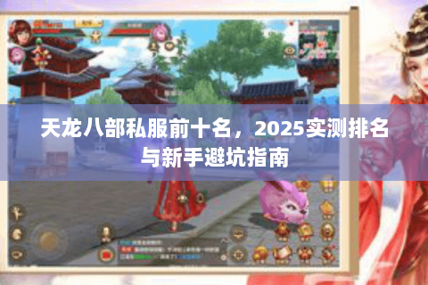 天龙八部私服前十名，2025实测排名与新手避坑指南