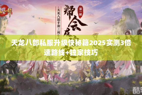 天龙八部私服升级快秘籍2025实测3倍速路线+独家技巧