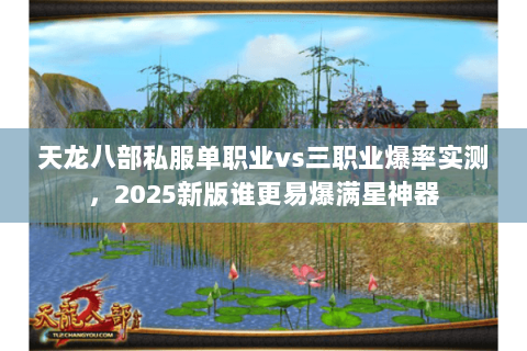 天龙八部私服单职业vs三职业爆率实测,2025新版谁更易爆满星神器 天龙八部私服单职业vs三职业爆率实测,2025新版谁更易爆满星神器