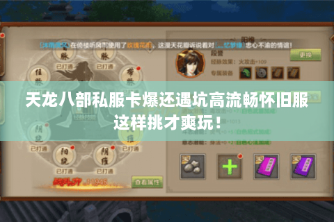 天龙八部私服卡爆还遇坑高流畅怀旧服这样挑才爽玩! 天龙八部私服卡爆还遇坑高流畅怀旧服这样挑才爽玩!