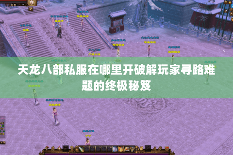 天龙八部私服在哪里开破解玩家寻路难题的终极秘笈