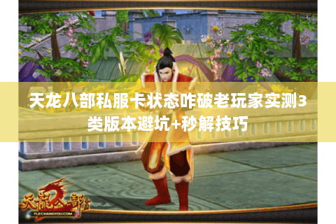 天龙八部私服卡状态咋破老玩家实测3类版本避坑+秒解技巧
