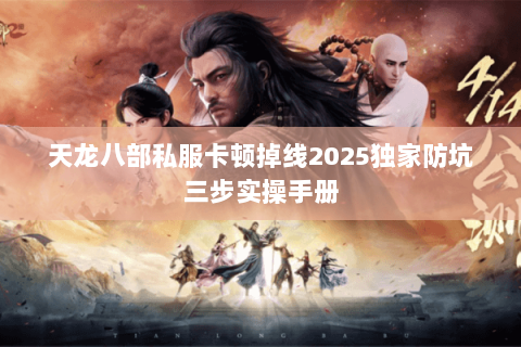 天龙八部私服卡顿掉线2025独家防坑三步实操手册